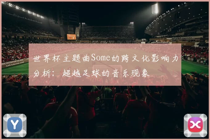 世界杯主题曲Some的跨文化影响力分析：超越足球的音乐现象