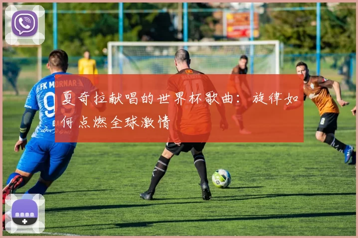 夏奇拉献唱的世界杯歌曲：旋律如何点燃全球激情