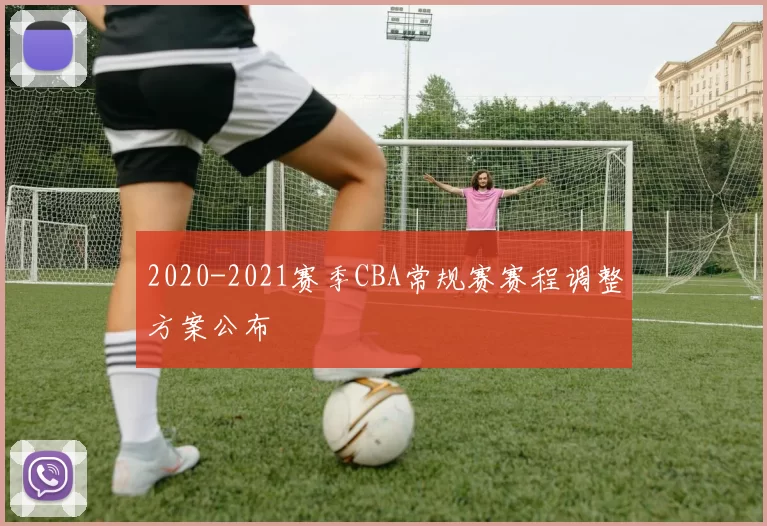 2020-2021赛季CBA常规赛赛程调整方案公布