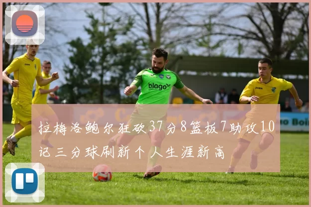 拉梅洛鲍尔狂砍37分8篮板7助攻10记三分球刷新个人生涯新高