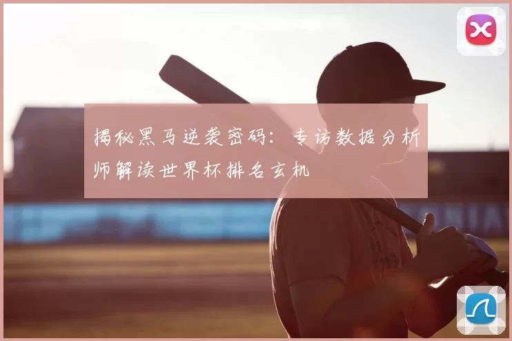 揭秘黑马逆袭密码：专访数据分析师解读世界杯排名玄机