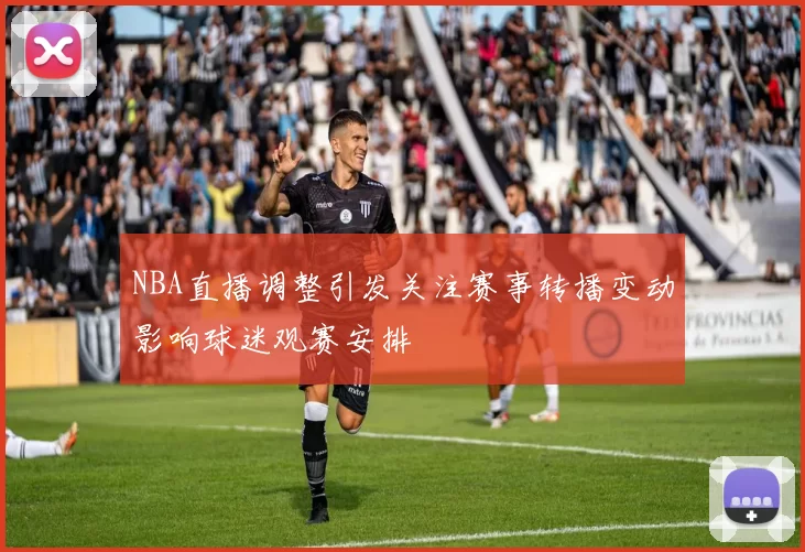 NBA直播调整引发关注赛事转播变动影响球迷观赛安排