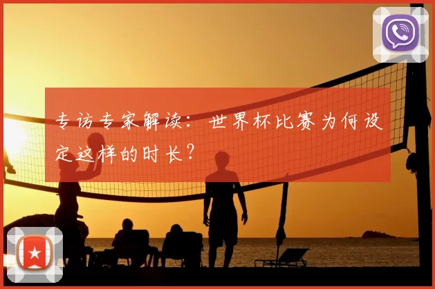 专访专家解读：世界杯比赛为何设定这样的时长？