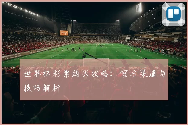 世界杯彩票购买攻略：官方渠道与技巧解析
