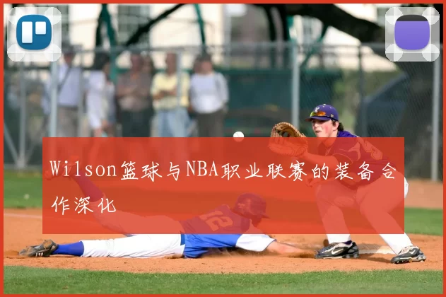 Wilson篮球与NBA职业联赛的装备合作深化