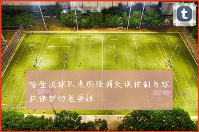 哈登谈球队表现强调失误控制与球权保护的重要性