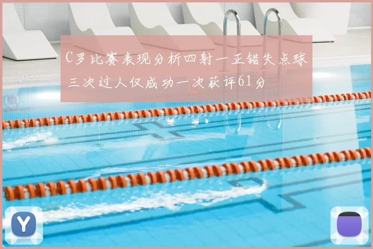 C罗比赛表现分析四射一正错失点球三次过人仅成功一次获评61分