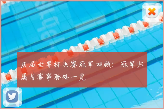 历届世界杯决赛冠军回顾：冠军归属与赛事脉络一览