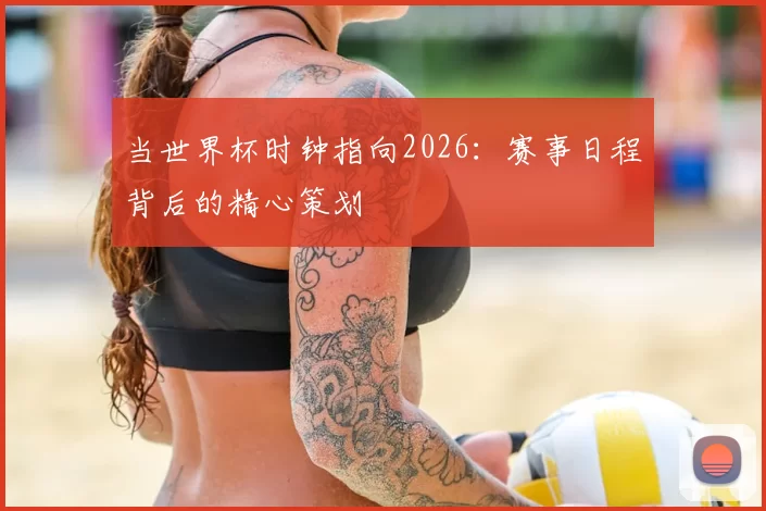 当世界杯时钟指向2026：赛事日程背后的精心策划