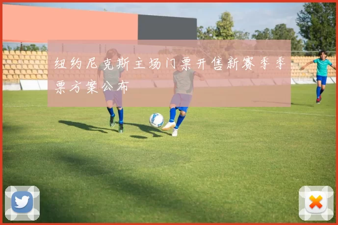 纽约尼克斯主场门票开售新赛季季票方案公布
