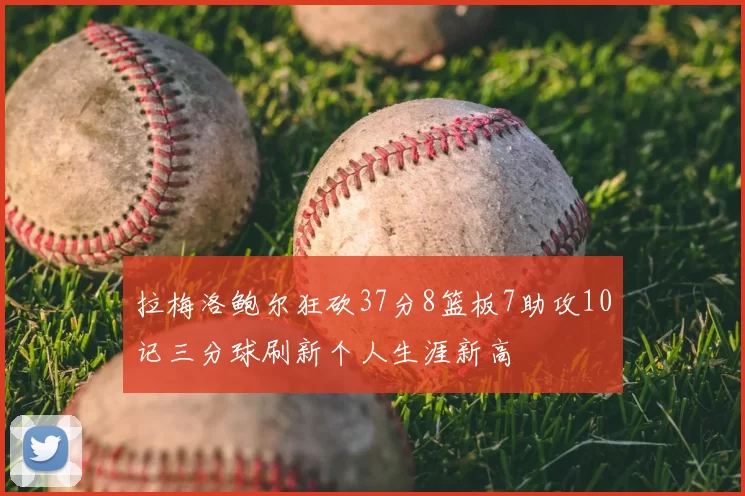 拉梅洛鲍尔狂砍37分8篮板7助攻10记三分球刷新个人生涯新高