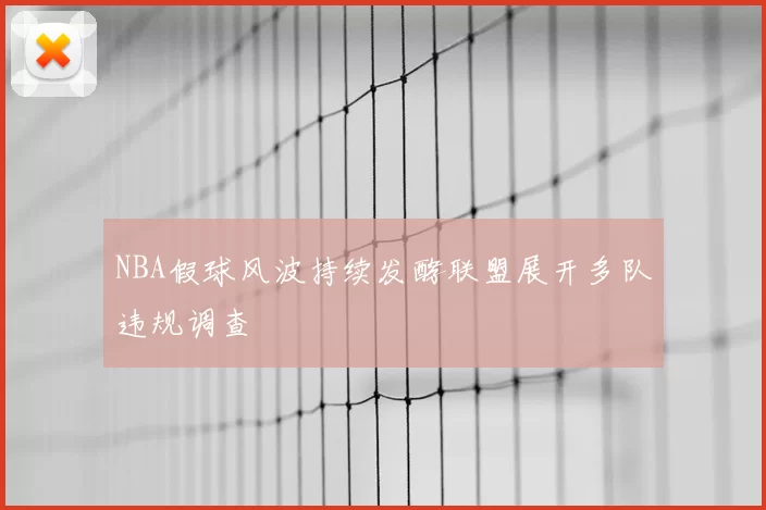 NBA假球风波持续发酵联盟展开多队违规调查