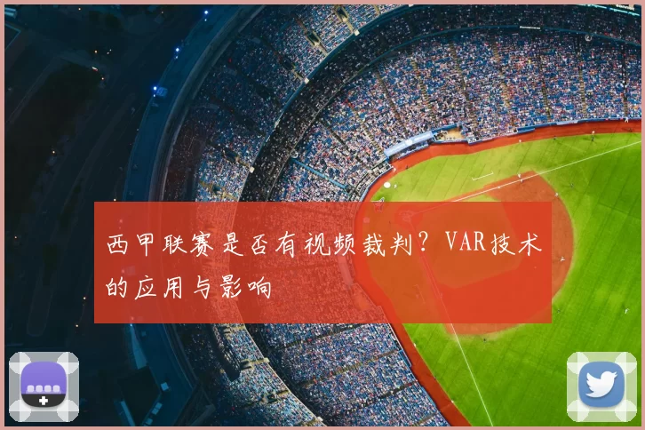 西甲联赛是否有视频裁判？VAR技术的应用与影响