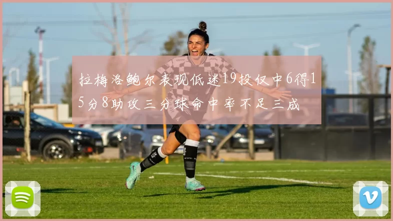 拉梅洛鲍尔表现低迷19投仅中6得15分8助攻三分球命中率不足三成