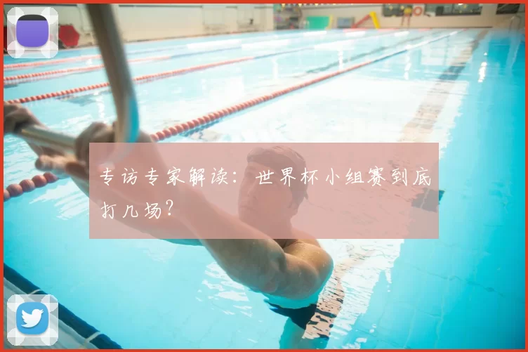 专访专家解读：世界杯小组赛到底打几场？