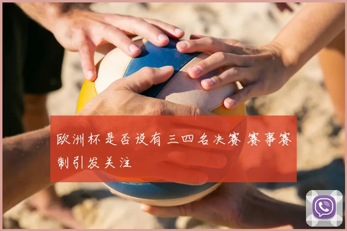 欧洲杯是否设有三四名决赛 赛事赛制引发关注