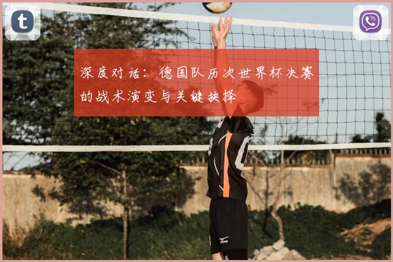 深度对话：德国队历次世界杯决赛的战术演变与关键抉择