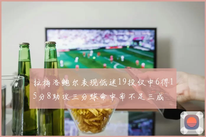 拉梅洛鲍尔表现低迷19投仅中6得15分8助攻三分球命中率不足三成