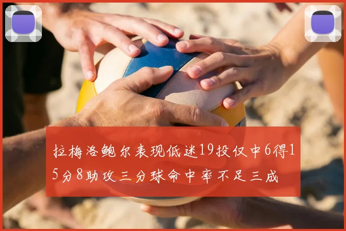 拉梅洛鲍尔表现低迷19投仅中6得15分8助攻三分球命中率不足三成