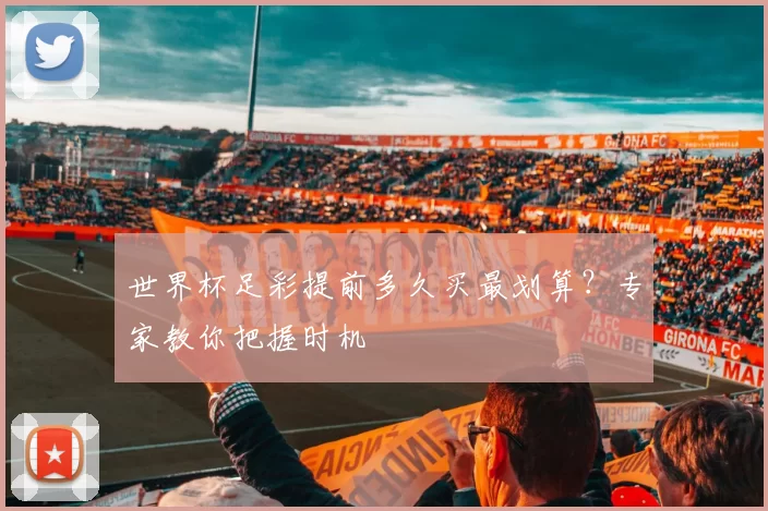 世界杯足彩提前多久买最划算?专家教你把握时机