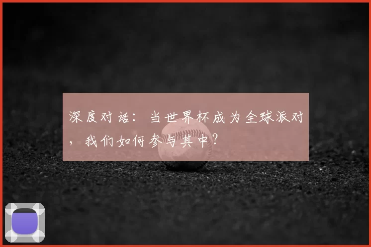 深度对话：当世界杯成为全球派对，我们如何参与其中？