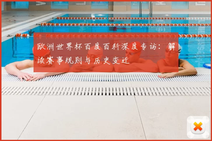 欧洲世界杯百度百科深度专访：解读赛事规则与历史变迁