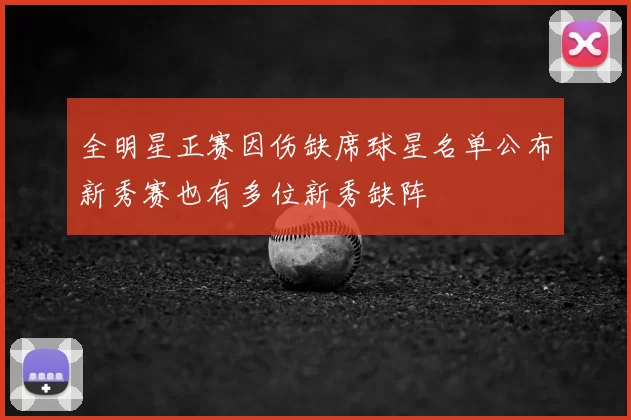全明星正赛因伤缺席球星名单公布新秀赛也有多位新秀缺阵