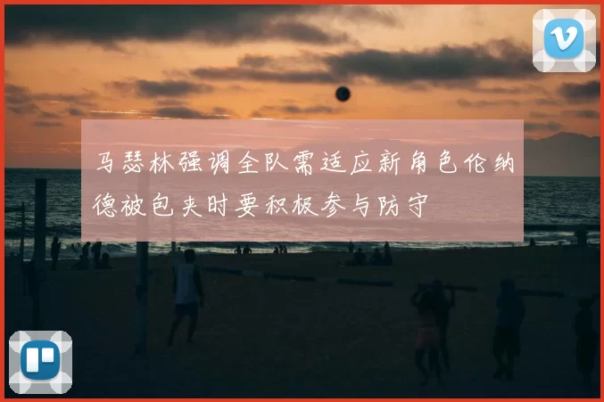 马瑟林强调全队需适应新角色伦纳德被包夹时要积极参与防守