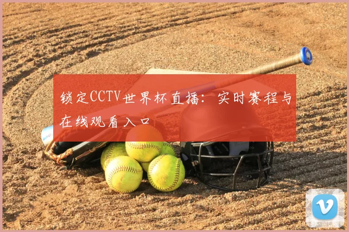 锁定CCTV世界杯直播：实时赛程与在线观看入口