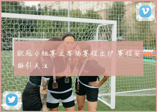 欧冠小组赛主客场赛程出炉 赛程安排引关注