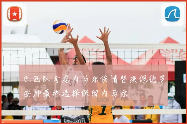 巴西队考虑内马尔伤情替换佩德罗安帅最终选择保留内马尔