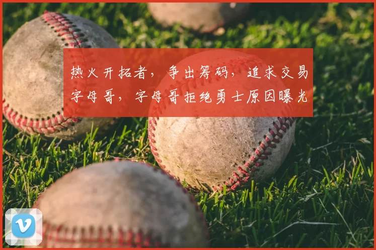 热火开拓者，争出筹码，追求交易字母哥，字母哥拒绝勇士原因曝光