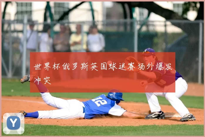 世界杯俄罗斯英国球迷赛场外爆发冲突