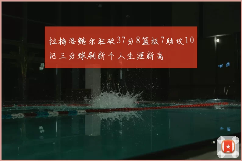 拉梅洛鲍尔狂砍37分8篮板7助攻10记三分球刷新个人生涯新高