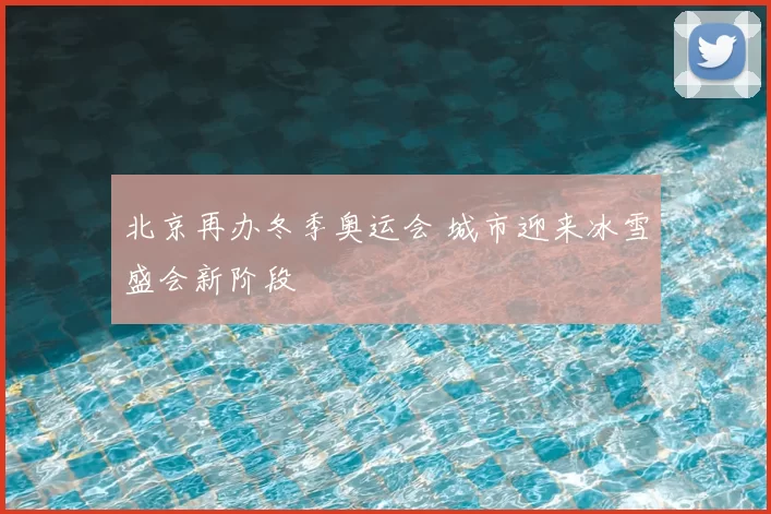北京再办冬季奥运会 城市迎来冰雪盛会新阶段