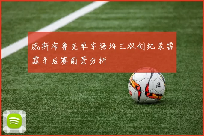 威斯布鲁克单季场均三双创纪录雷霆季后赛前景分析