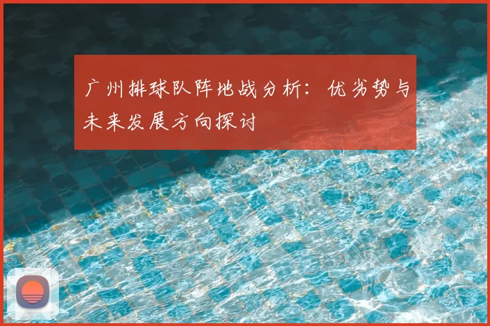 广州排球队阵地战分析：优劣势与未来发展方向探讨