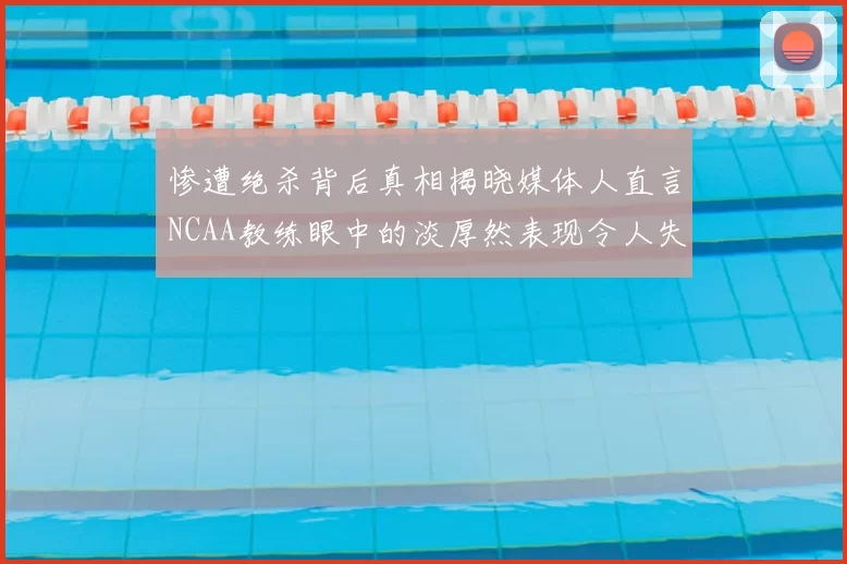 惨遭绝杀背后真相揭晓媒体人直言NCAA教练眼中的淡厚然表现令人失望