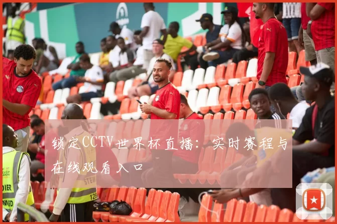 锁定CCTV世界杯直播：实时赛程与在线观看入口