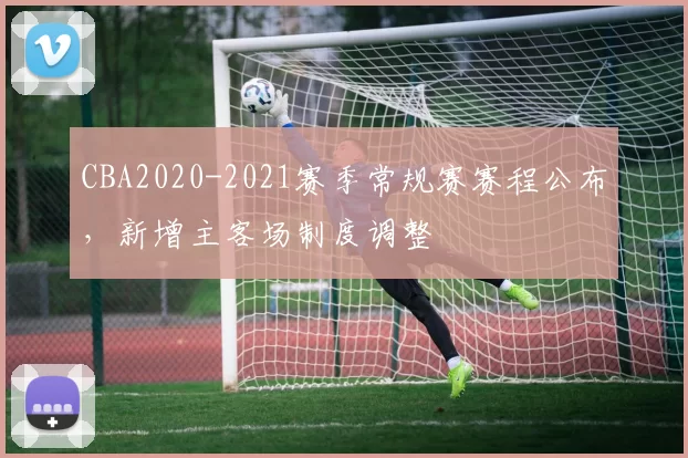 CBA2020-2021赛季常规赛赛程公布，新增主客场制度调整