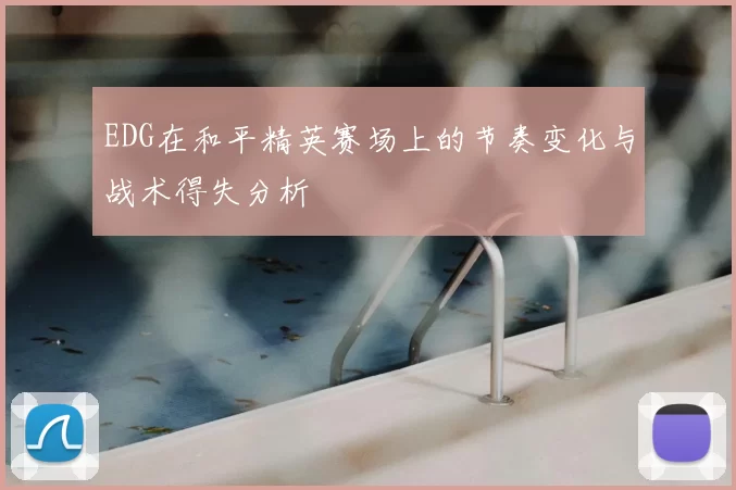 EDG在和平精英赛场上的节奏变化与战术得失分析