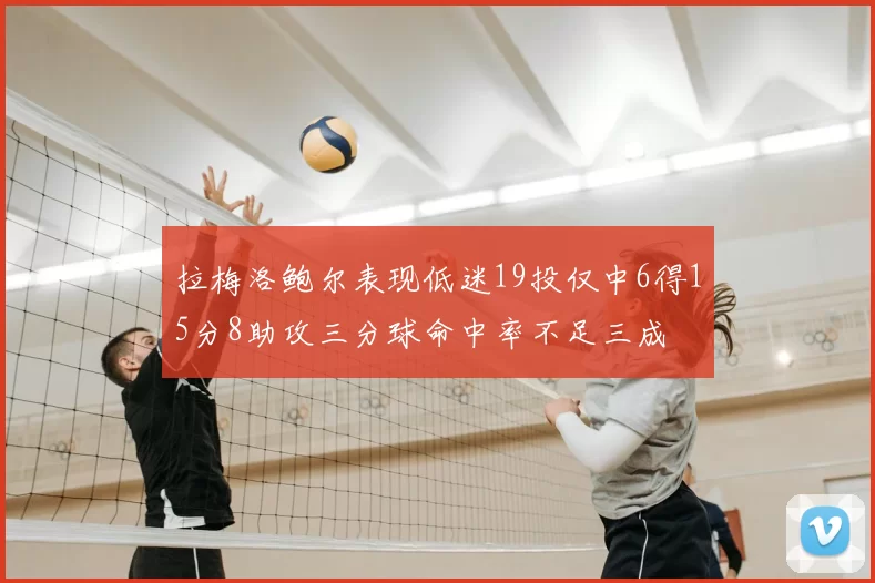 拉梅洛鲍尔表现低迷19投仅中6得15分8助攻三分球命中率不足三成