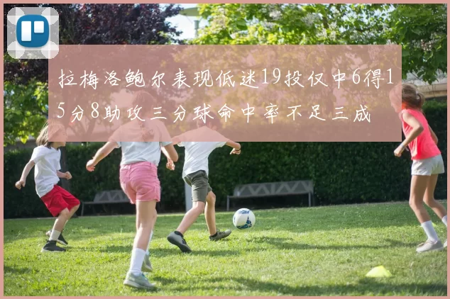 拉梅洛鲍尔表现低迷19投仅中6得15分8助攻三分球命中率不足三成