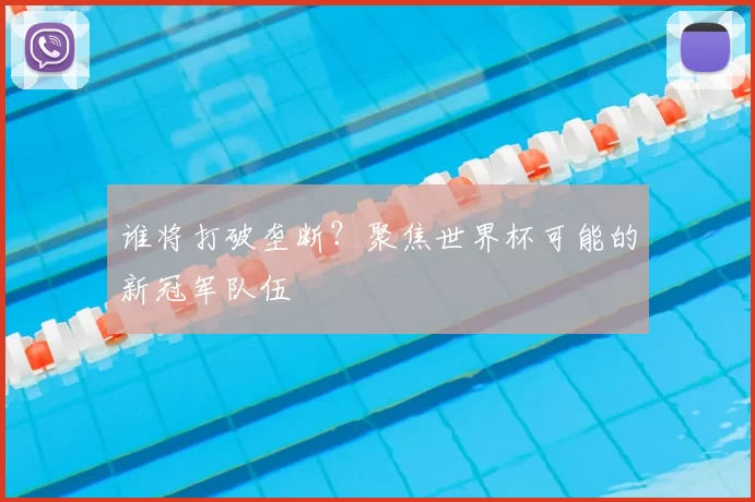 谁将打破垄断？聚焦世界杯可能的新冠军队伍