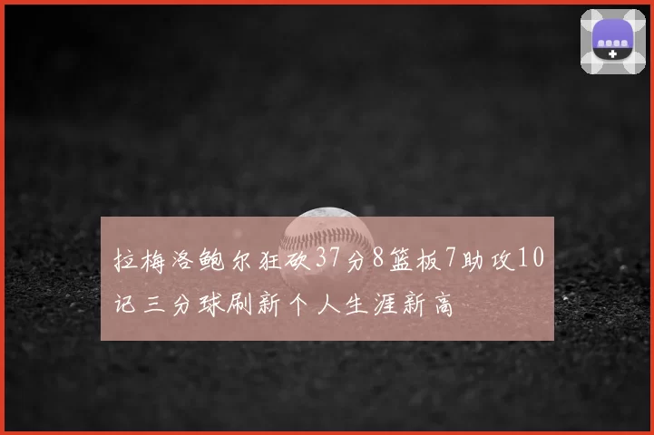 拉梅洛鲍尔狂砍37分8篮板7助攻10记三分球刷新个人生涯新高