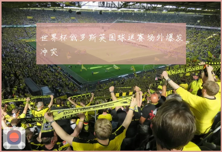 世界杯俄罗斯英国球迷赛场外爆发冲突
