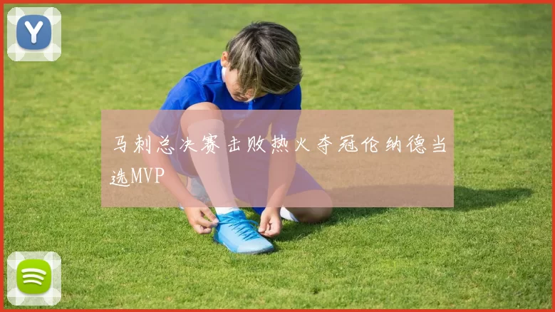 马刺总决赛击败热火夺冠伦纳德当选MVP