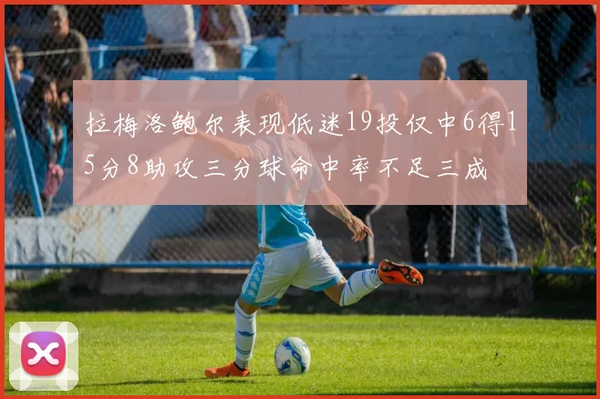 拉梅洛鲍尔表现低迷19投仅中6得15分8助攻三分球命中率不足三成