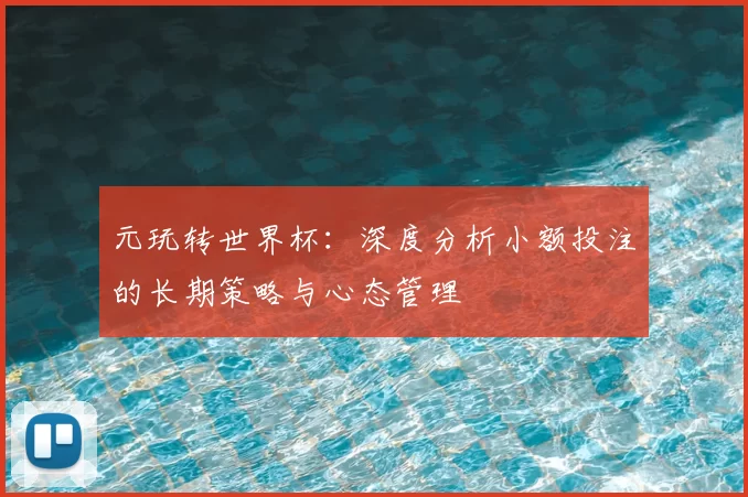 元玩转世界杯:深度分析小额投注的长期策略与心态管理