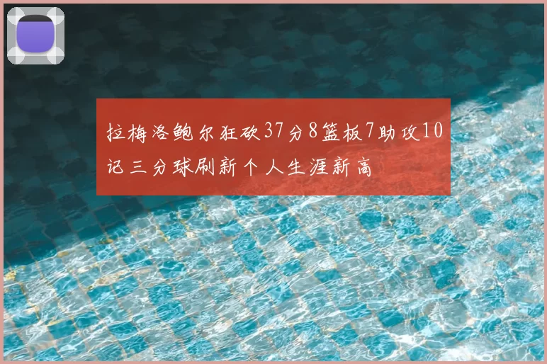 拉梅洛鲍尔狂砍37分8篮板7助攻10记三分球刷新个人生涯新高